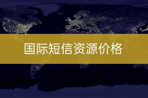 國際短信資源價(jià)錢