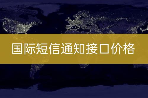 國際短信通知接口報價