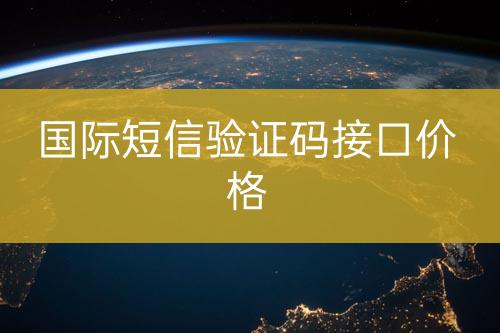 國(guó)外短信驗(yàn)證碼接口報(bào)價(jià)