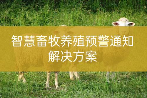 智慧畜牧養(yǎng)殖預(yù)警通知
