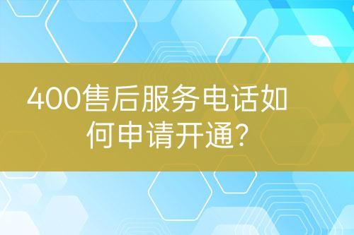 400售后服務電話如何申請開通？