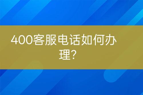 400客服電話如何辦理？