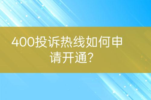 400投訴熱線如何申請(qǐng)開(kāi)通？
