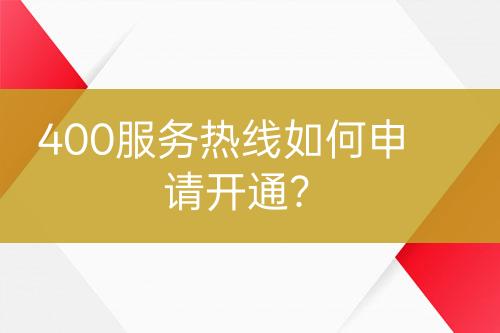 400服務(wù)熱線如何申請開通？