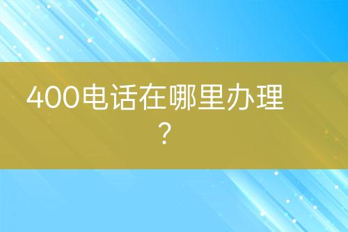 400電話在哪里辦理？