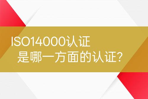 ISO14000認(rèn)證是哪一方面的認(rèn)證？