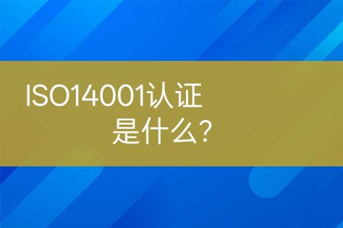 ISO14001認證是什么？