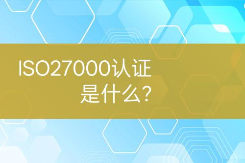 ISO27000認證是什么？