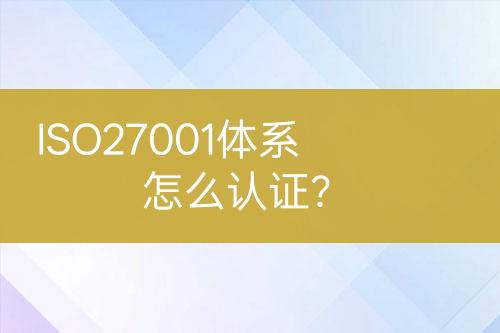 ISO27001體系怎么認證？
