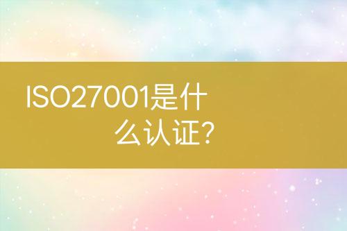 ISO27001是什么認證？