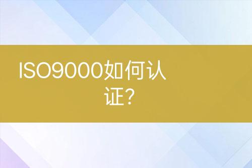 ISO9000如何認(rèn)證？