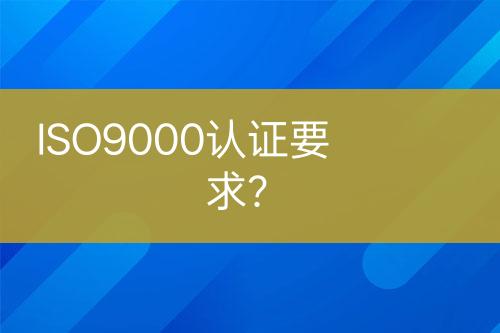ISO9000認(rèn)證要求？