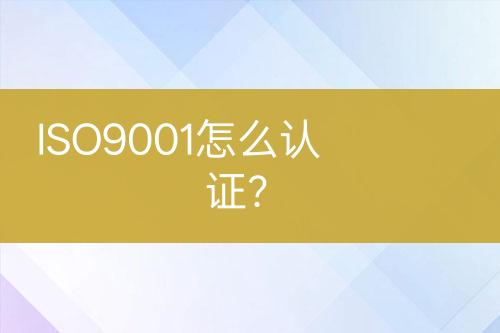ISO9001怎么認(rèn)證？