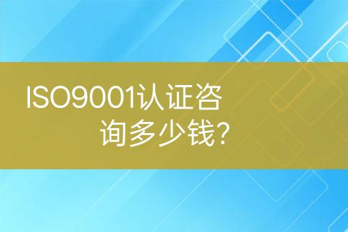 ISO9001認證咨詢多少錢？