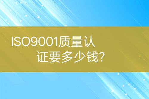 ISO9001質(zhì)量認(rèn)證要多少錢？