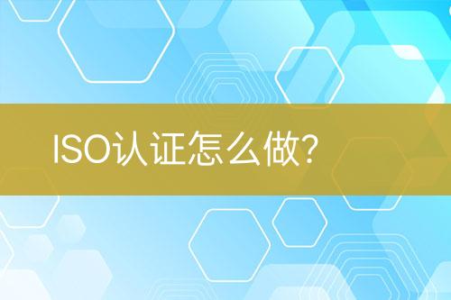 ISO認(rèn)證怎么做？