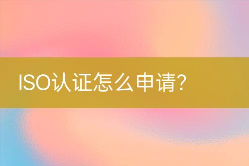 ISO認(rèn)證怎么申請(qǐng)？