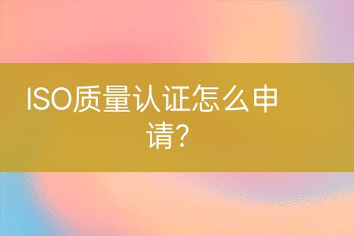 ISO質量認證怎么申請？