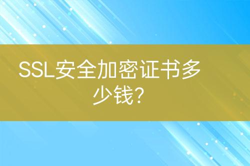 SSL安全加密證書多少錢？