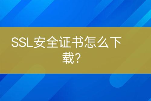 SSL安全證書怎么下載？