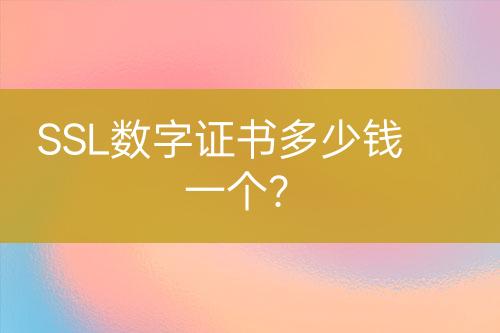 SSL數(shù)字證書多少錢一個(gè)？