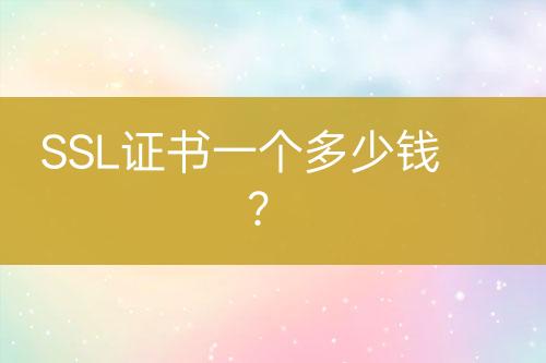 SSL證書一個(gè)多少錢？