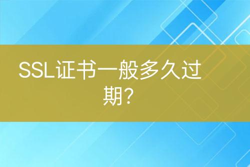 SSL證書一般多久過期？