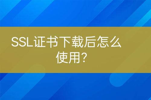 SSL證書下載后怎么使用？