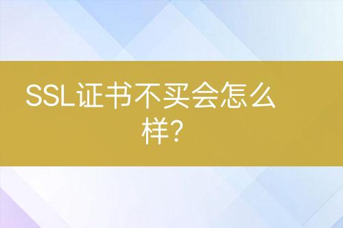 SSL證書不買會怎么樣？