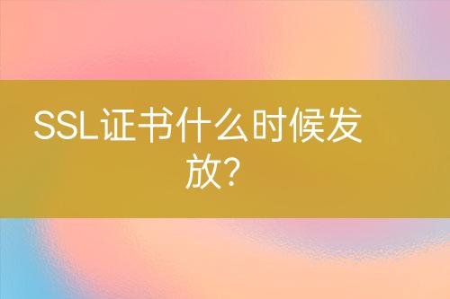SSL證書(shū)什么時(shí)候發(fā)放？