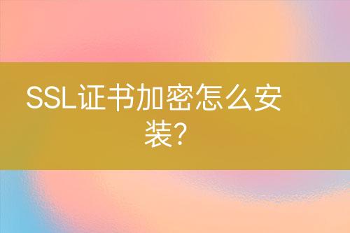 SSL證書加密怎么安裝？