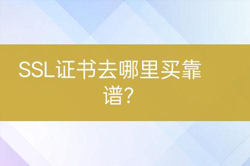 SSL證書去哪里買靠譜？