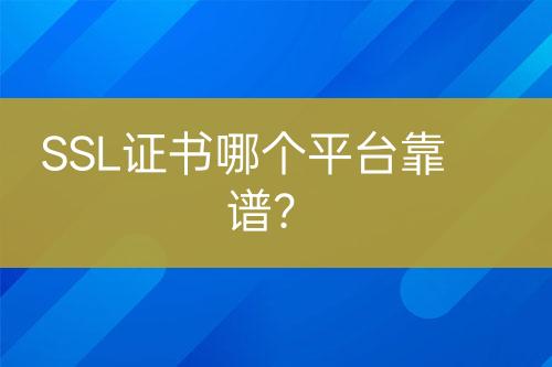SSL證書哪個(gè)平臺(tái)靠譜？