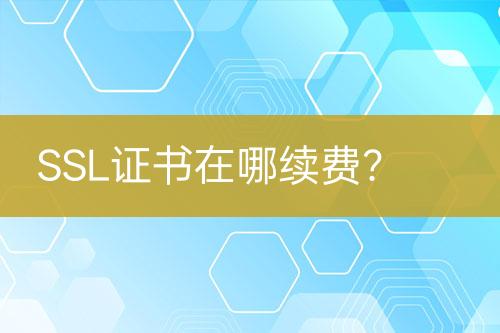 SSL證書(shū)在哪續(xù)費(fèi)？