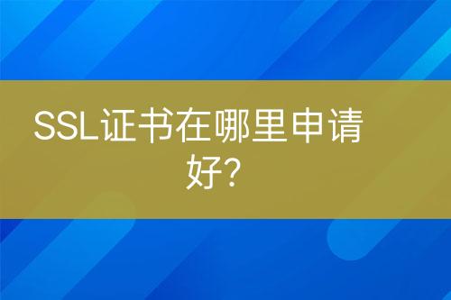 SSL證書在哪里申請好？