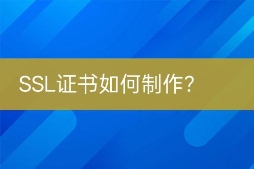 SSL證書如何制作？