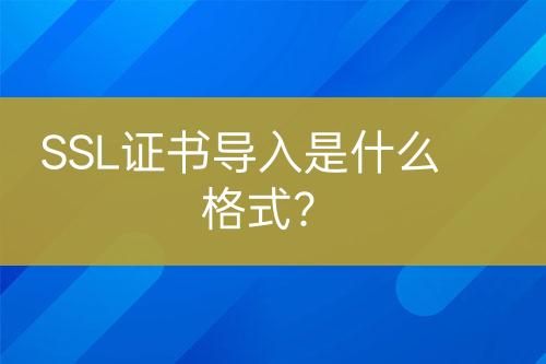 SSL證書導(dǎo)入是什么格式？