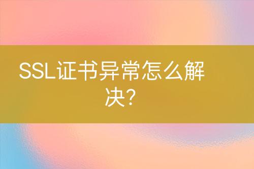 SSL證書(shū)異常怎么解決？