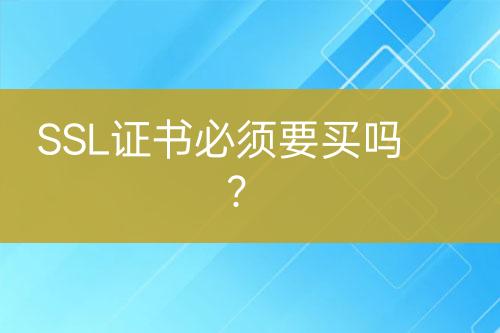 SSL證書必須要買嗎？
