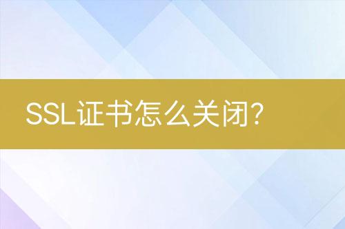 SSL證書怎么關(guān)閉？