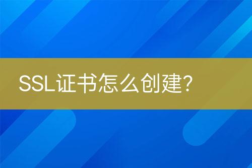SSL證書(shū)怎么創(chuàng)建？
