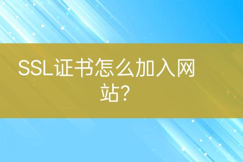 SSL證書怎么加入網(wǎng)站？
