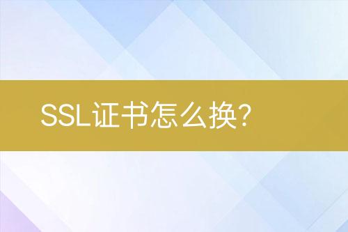 SSL證書(shū)怎么換？