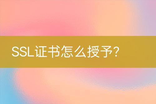 SSL證書怎么授予？