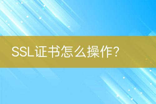 SSL證書怎么操作？