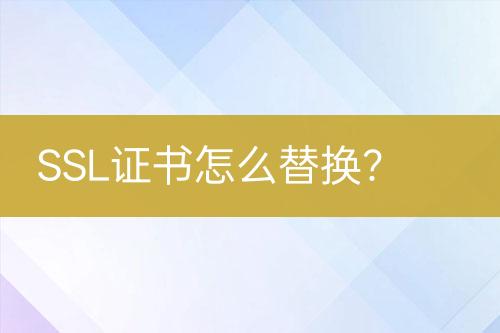 SSL證書怎么替換？