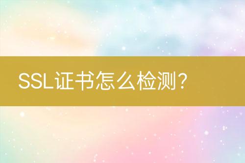 SSL證書(shū)怎么檢測(cè)？
