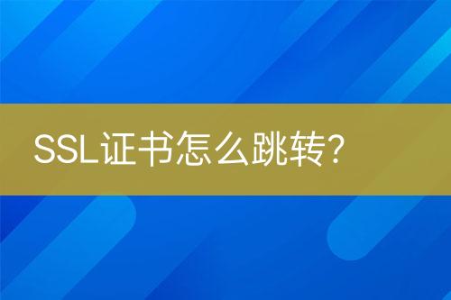SSL證書(shū)怎么跳轉(zhuǎn)？