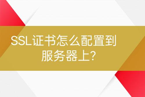 SSL證書怎么配置到服務器上？