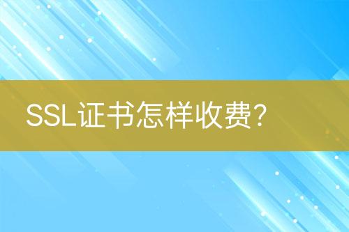 SSL證書怎樣收費(fèi)？